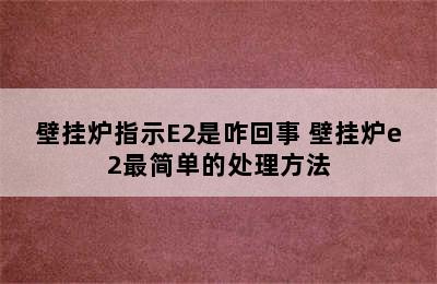 壁挂炉指示E2是咋回事 壁挂炉e2最简单的处理方法